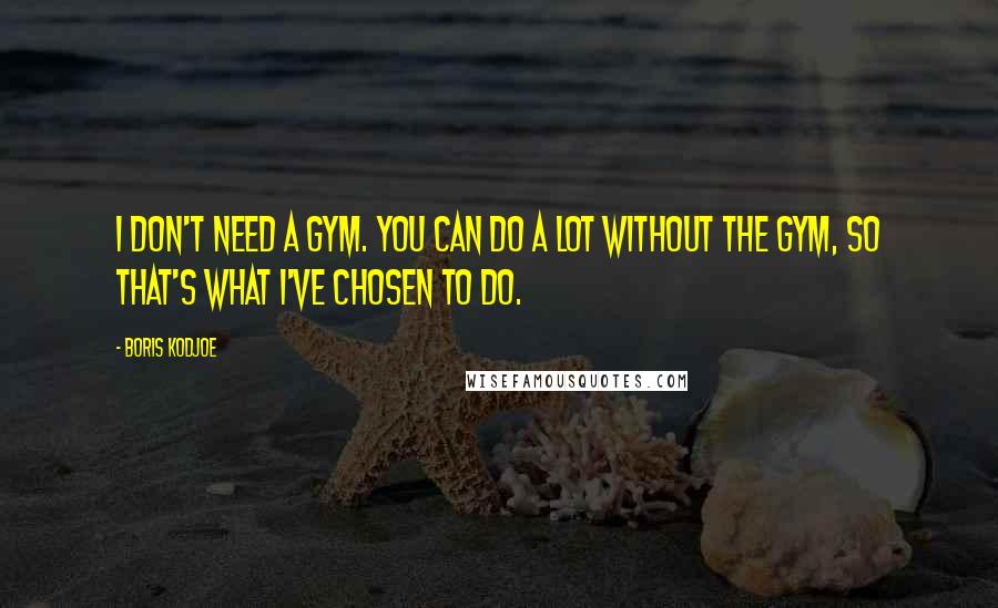 Boris Kodjoe Quotes: I don't need a gym. You can do a lot without the gym, so that's what I've chosen to do.