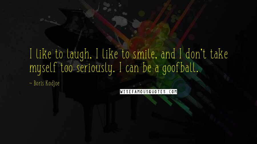 Boris Kodjoe Quotes: I like to laugh, I like to smile, and I don't take myself too seriously. I can be a goofball.