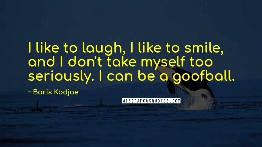 Boris Kodjoe Quotes: I like to laugh, I like to smile, and I don't take myself too seriously. I can be a goofball.