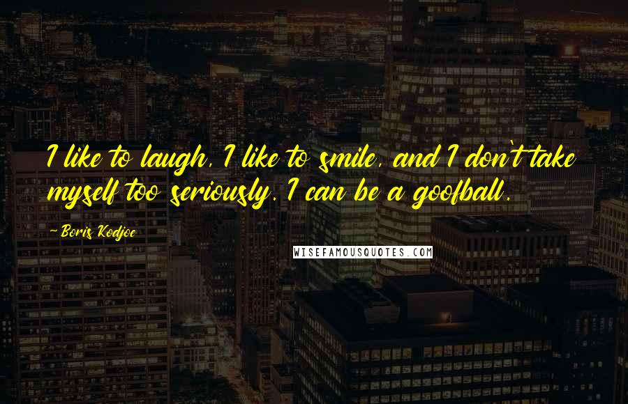 Boris Kodjoe Quotes: I like to laugh, I like to smile, and I don't take myself too seriously. I can be a goofball.