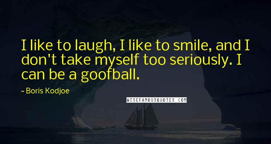 Boris Kodjoe Quotes: I like to laugh, I like to smile, and I don't take myself too seriously. I can be a goofball.