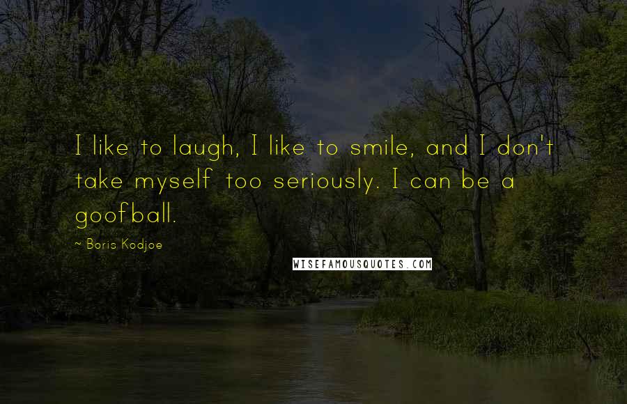 Boris Kodjoe Quotes: I like to laugh, I like to smile, and I don't take myself too seriously. I can be a goofball.