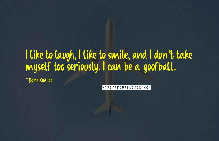 Boris Kodjoe Quotes: I like to laugh, I like to smile, and I don't take myself too seriously. I can be a goofball.