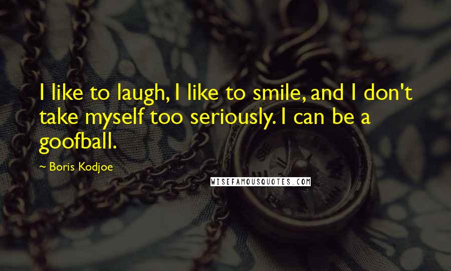 Boris Kodjoe Quotes: I like to laugh, I like to smile, and I don't take myself too seriously. I can be a goofball.