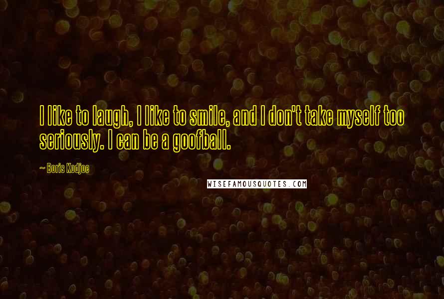 Boris Kodjoe Quotes: I like to laugh, I like to smile, and I don't take myself too seriously. I can be a goofball.