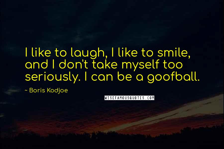 Boris Kodjoe Quotes: I like to laugh, I like to smile, and I don't take myself too seriously. I can be a goofball.