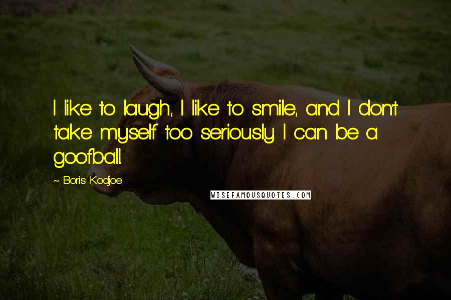 Boris Kodjoe Quotes: I like to laugh, I like to smile, and I don't take myself too seriously. I can be a goofball.