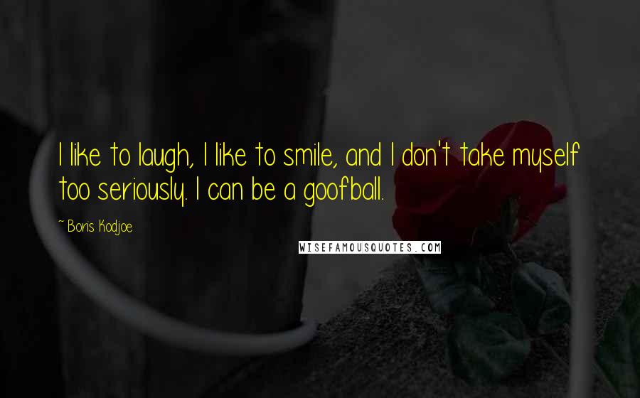 Boris Kodjoe Quotes: I like to laugh, I like to smile, and I don't take myself too seriously. I can be a goofball.