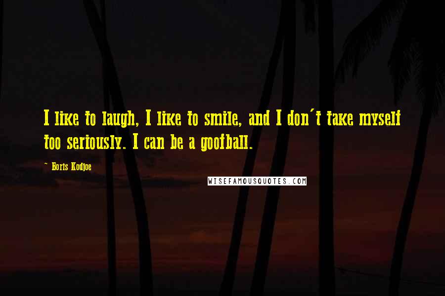 Boris Kodjoe Quotes: I like to laugh, I like to smile, and I don't take myself too seriously. I can be a goofball.