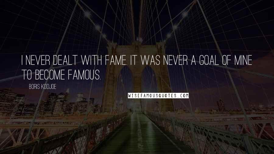 Boris Kodjoe Quotes: I never dealt with fame. It was never a goal of mine to become famous.