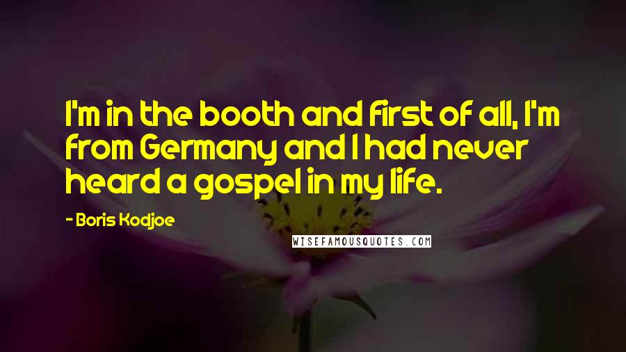 Boris Kodjoe Quotes: I'm in the booth and first of all, I'm from Germany and I had never heard a gospel in my life.