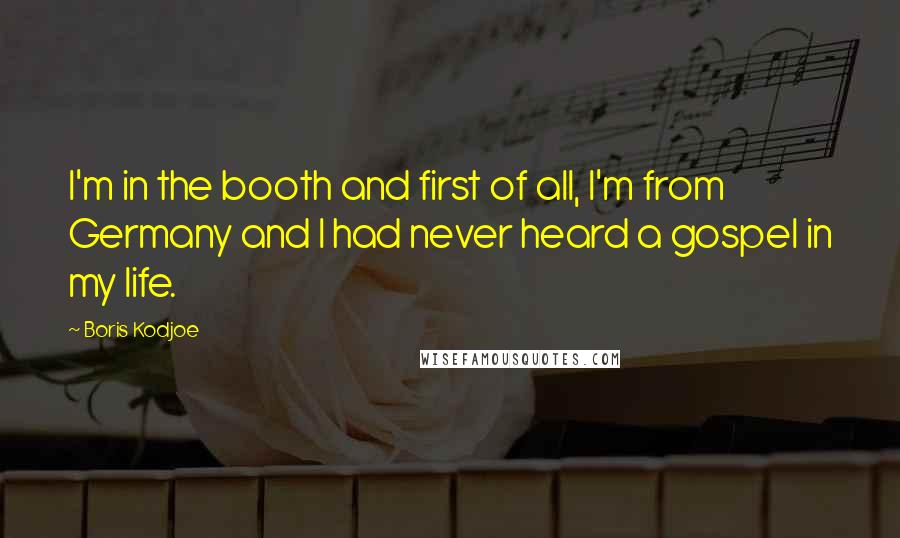 Boris Kodjoe Quotes: I'm in the booth and first of all, I'm from Germany and I had never heard a gospel in my life.