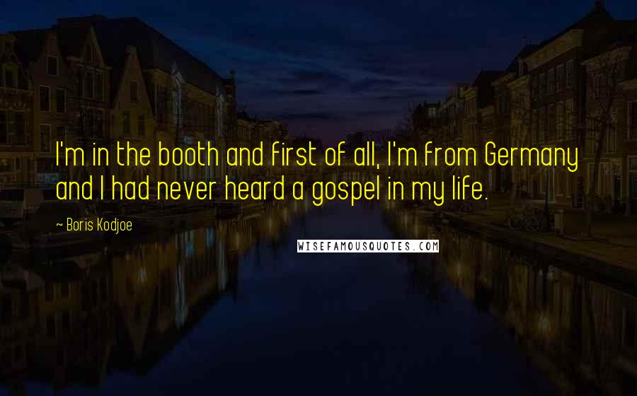 Boris Kodjoe Quotes: I'm in the booth and first of all, I'm from Germany and I had never heard a gospel in my life.