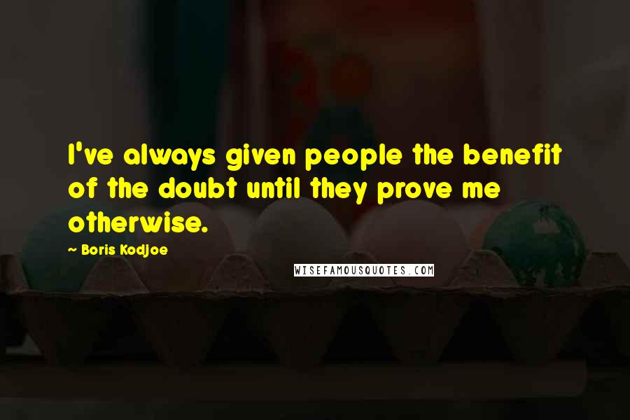 Boris Kodjoe Quotes: I've always given people the benefit of the doubt until they prove me otherwise.