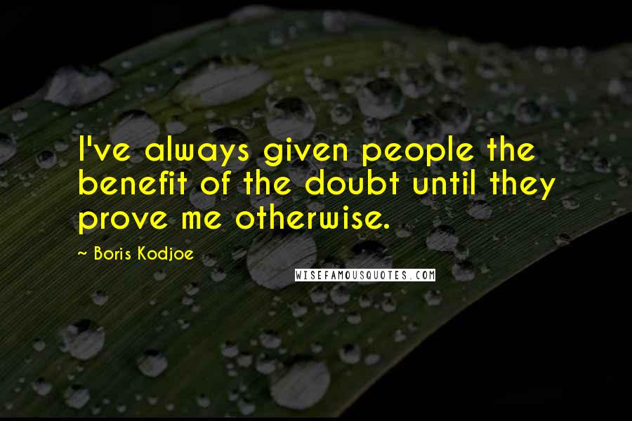 Boris Kodjoe Quotes: I've always given people the benefit of the doubt until they prove me otherwise.