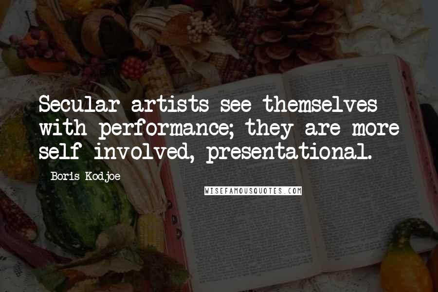 Boris Kodjoe Quotes: Secular artists see themselves with performance; they are more self involved, presentational.