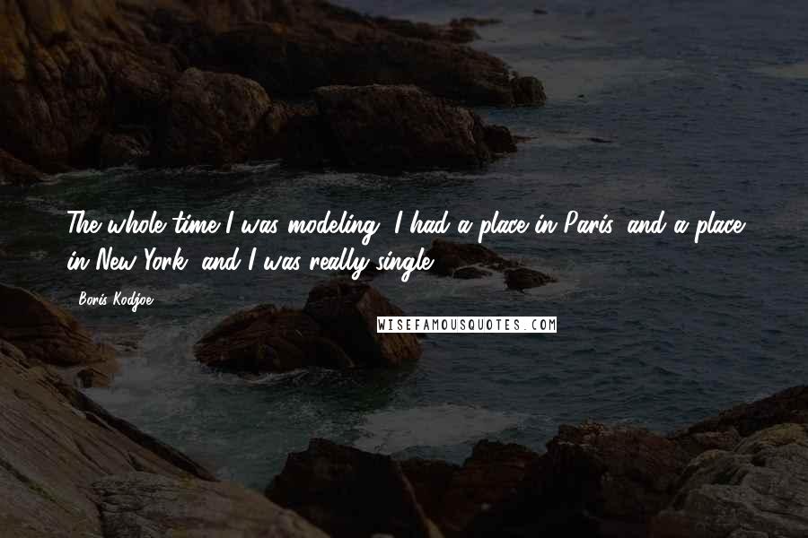 Boris Kodjoe Quotes: The whole time I was modeling, I had a place in Paris, and a place in New York, and I was really single.