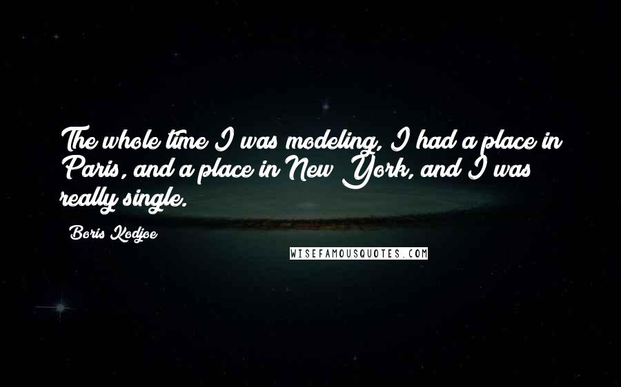 Boris Kodjoe Quotes: The whole time I was modeling, I had a place in Paris, and a place in New York, and I was really single.