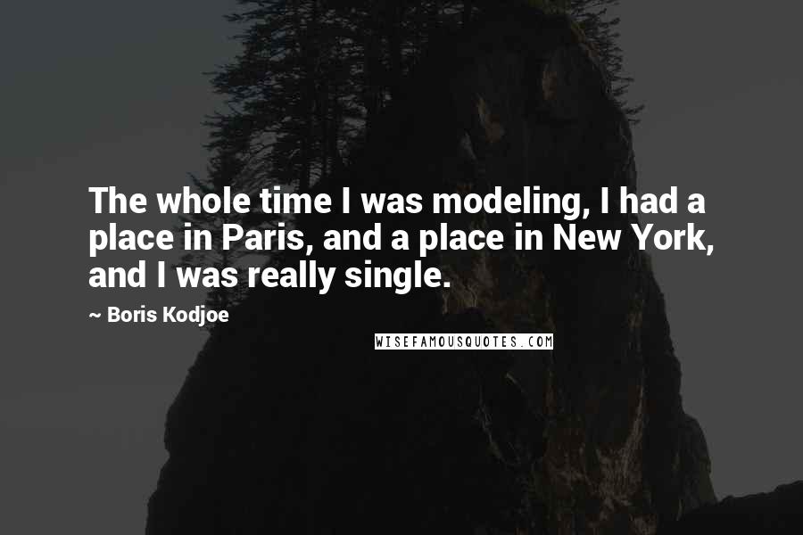 Boris Kodjoe Quotes: The whole time I was modeling, I had a place in Paris, and a place in New York, and I was really single.