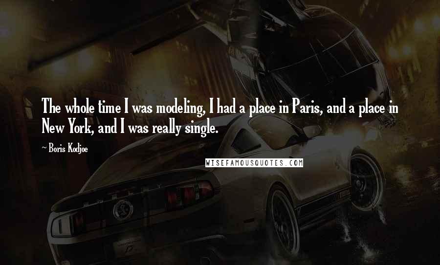 Boris Kodjoe Quotes: The whole time I was modeling, I had a place in Paris, and a place in New York, and I was really single.