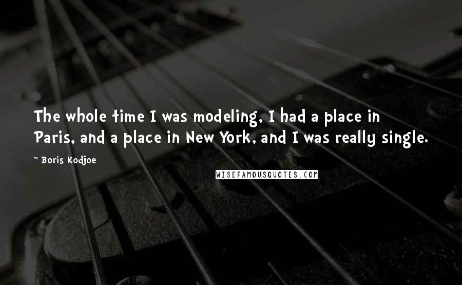 Boris Kodjoe Quotes: The whole time I was modeling, I had a place in Paris, and a place in New York, and I was really single.