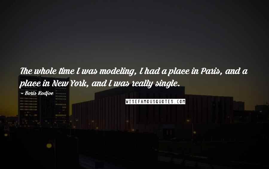 Boris Kodjoe Quotes: The whole time I was modeling, I had a place in Paris, and a place in New York, and I was really single.