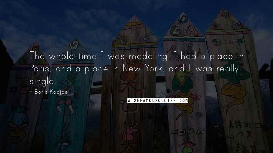 Boris Kodjoe Quotes: The whole time I was modeling, I had a place in Paris, and a place in New York, and I was really single.