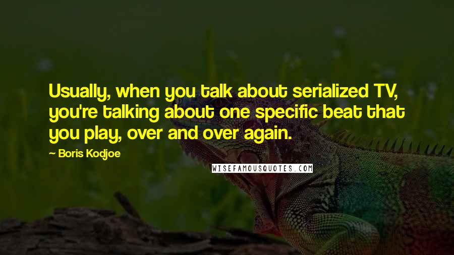 Boris Kodjoe Quotes: Usually, when you talk about serialized TV, you're talking about one specific beat that you play, over and over again.