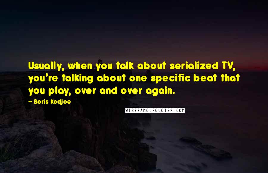 Boris Kodjoe Quotes: Usually, when you talk about serialized TV, you're talking about one specific beat that you play, over and over again.