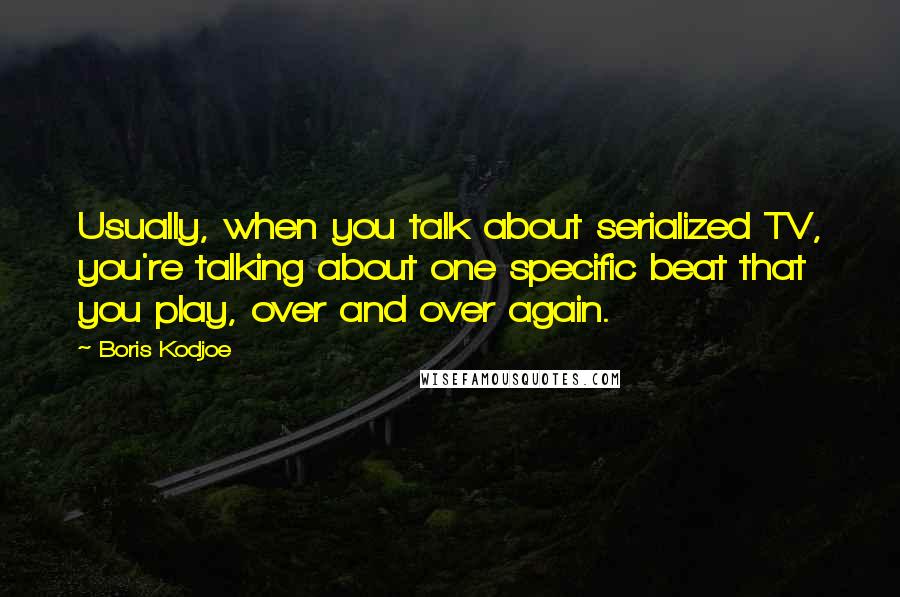 Boris Kodjoe Quotes: Usually, when you talk about serialized TV, you're talking about one specific beat that you play, over and over again.