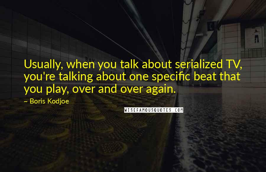 Boris Kodjoe Quotes: Usually, when you talk about serialized TV, you're talking about one specific beat that you play, over and over again.