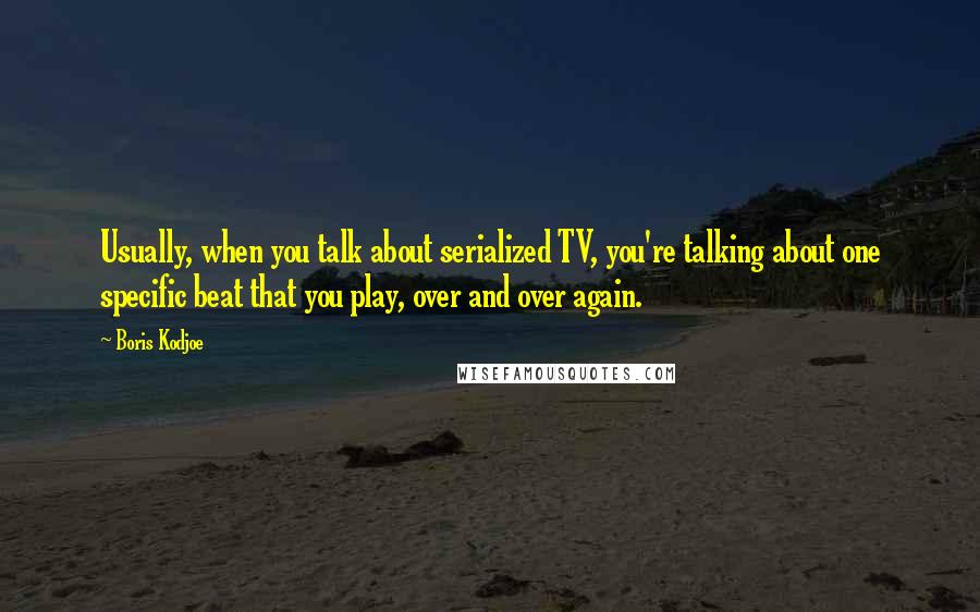 Boris Kodjoe Quotes: Usually, when you talk about serialized TV, you're talking about one specific beat that you play, over and over again.