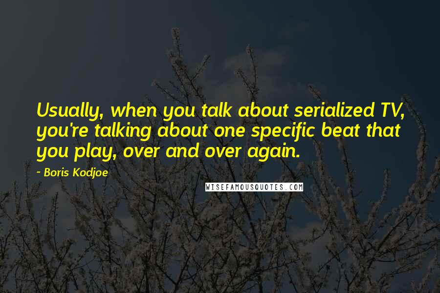 Boris Kodjoe Quotes: Usually, when you talk about serialized TV, you're talking about one specific beat that you play, over and over again.