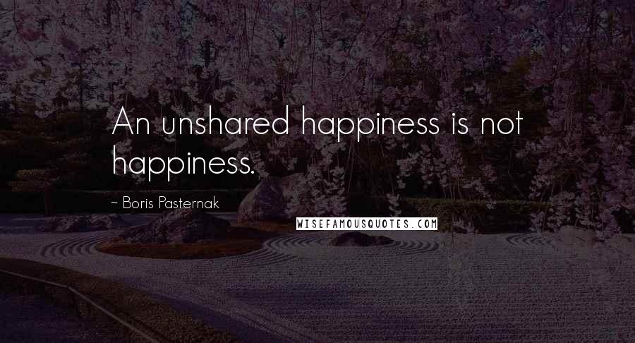 Boris Pasternak Quotes: An unshared happiness is not happiness.