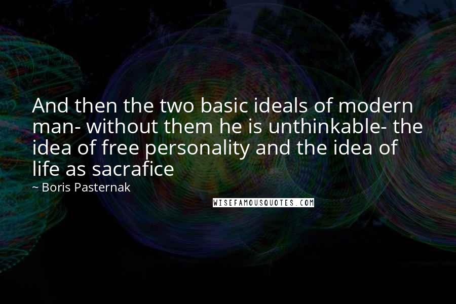 Boris Pasternak Quotes: And then the two basic ideals of modern man- without them he is unthinkable- the idea of free personality and the idea of life as sacrafice