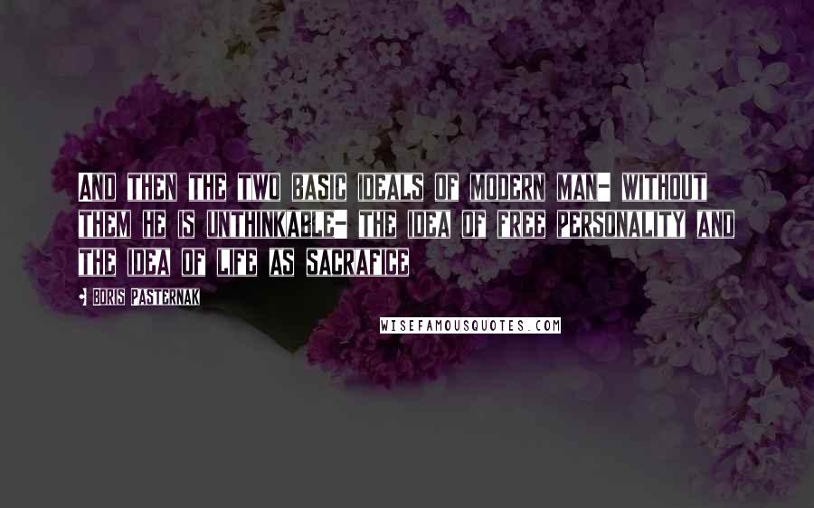 Boris Pasternak Quotes: And then the two basic ideals of modern man- without them he is unthinkable- the idea of free personality and the idea of life as sacrafice