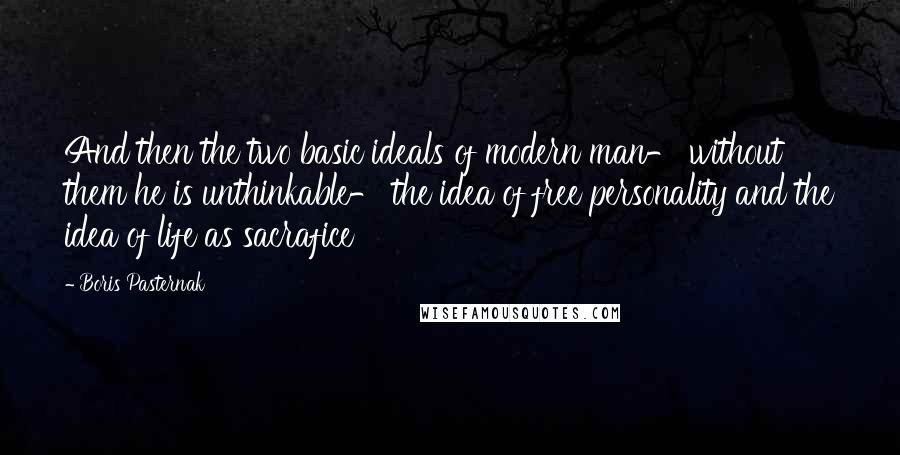 Boris Pasternak Quotes: And then the two basic ideals of modern man- without them he is unthinkable- the idea of free personality and the idea of life as sacrafice