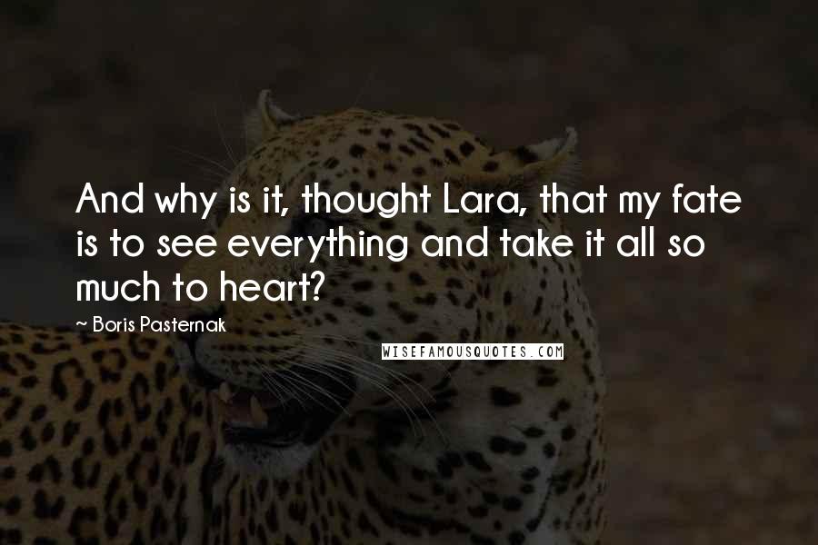 Boris Pasternak Quotes: And why is it, thought Lara, that my fate is to see everything and take it all so much to heart?