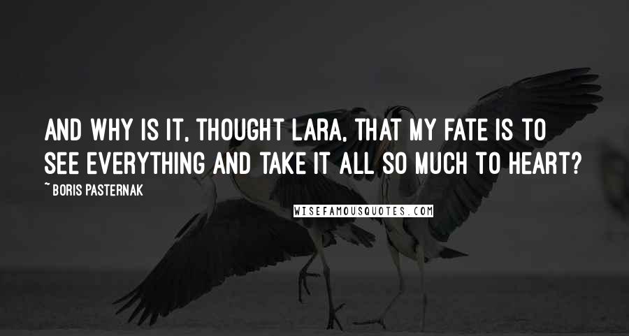 Boris Pasternak Quotes: And why is it, thought Lara, that my fate is to see everything and take it all so much to heart?