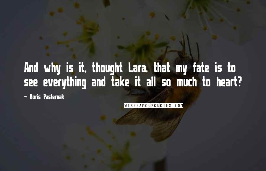 Boris Pasternak Quotes: And why is it, thought Lara, that my fate is to see everything and take it all so much to heart?