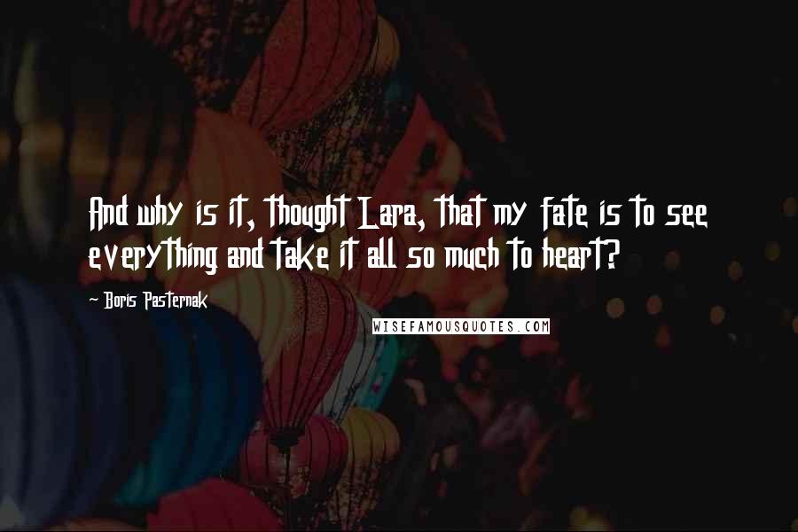 Boris Pasternak Quotes: And why is it, thought Lara, that my fate is to see everything and take it all so much to heart?