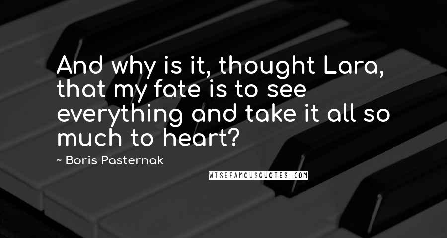 Boris Pasternak Quotes: And why is it, thought Lara, that my fate is to see everything and take it all so much to heart?