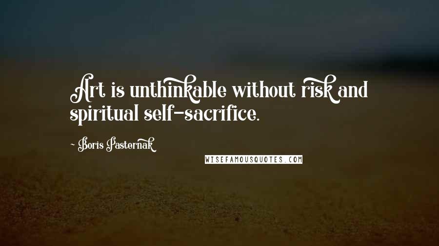 Boris Pasternak Quotes: Art is unthinkable without risk and spiritual self-sacrifice.