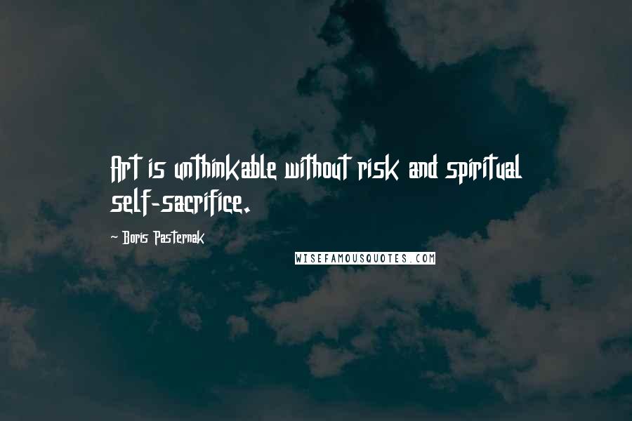 Boris Pasternak Quotes: Art is unthinkable without risk and spiritual self-sacrifice.