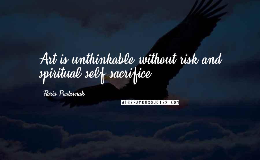 Boris Pasternak Quotes: Art is unthinkable without risk and spiritual self-sacrifice.