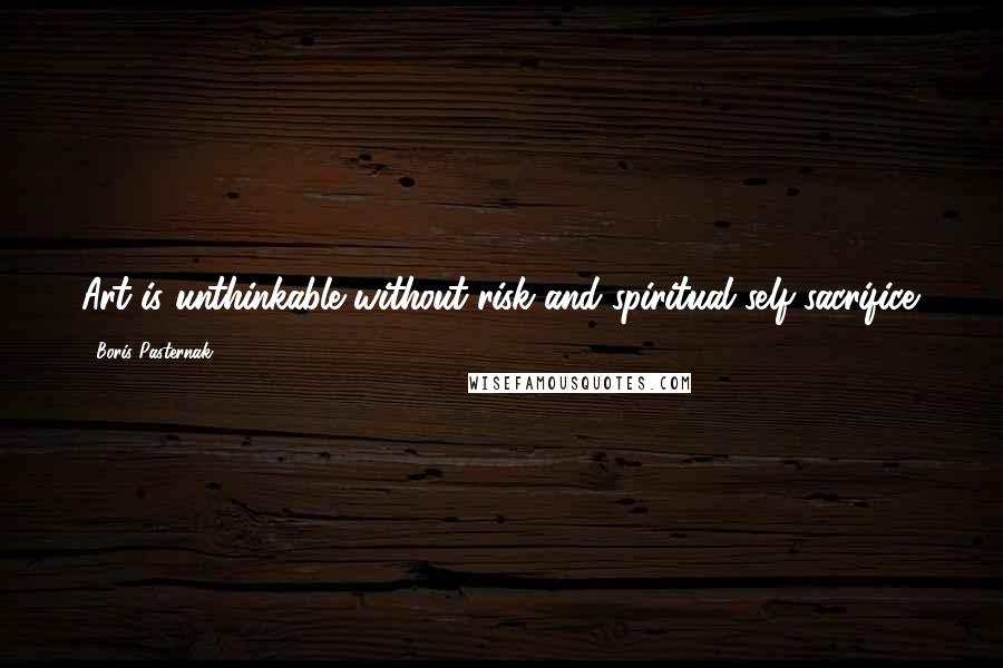 Boris Pasternak Quotes: Art is unthinkable without risk and spiritual self-sacrifice.