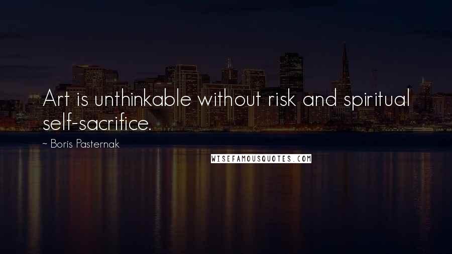 Boris Pasternak Quotes: Art is unthinkable without risk and spiritual self-sacrifice.