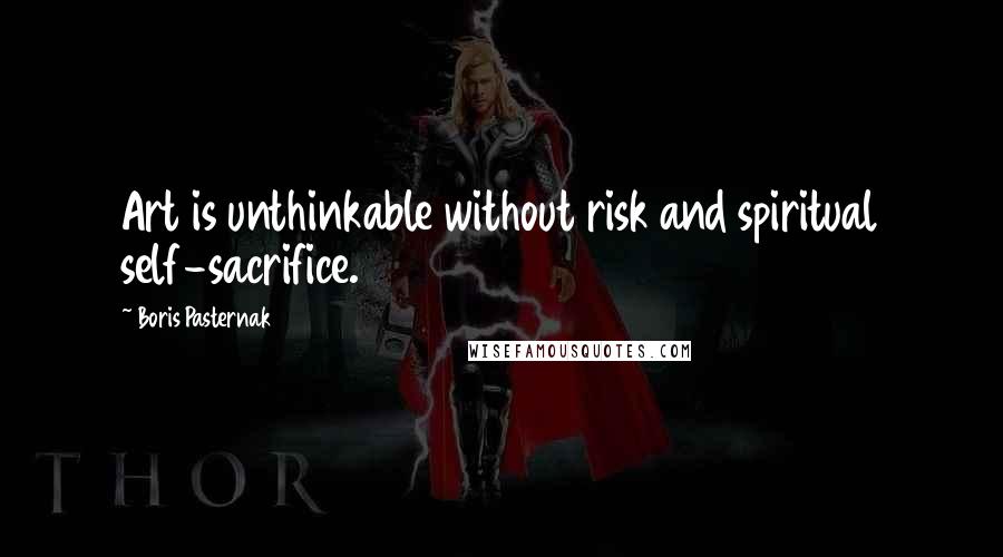 Boris Pasternak Quotes: Art is unthinkable without risk and spiritual self-sacrifice.