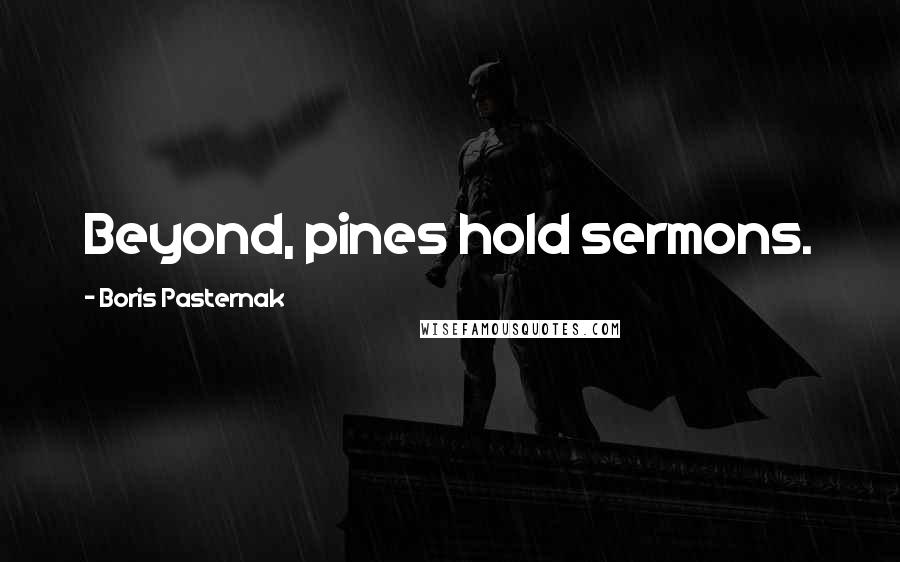 Boris Pasternak Quotes: Beyond, pines hold sermons.