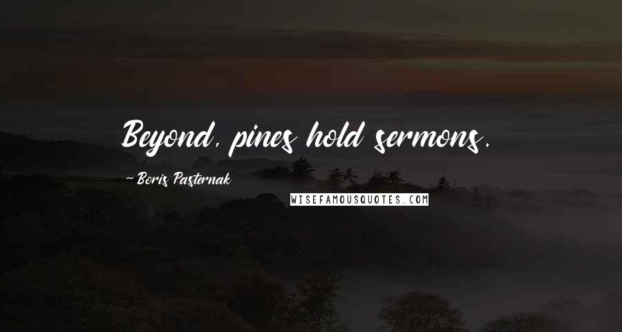 Boris Pasternak Quotes: Beyond, pines hold sermons.